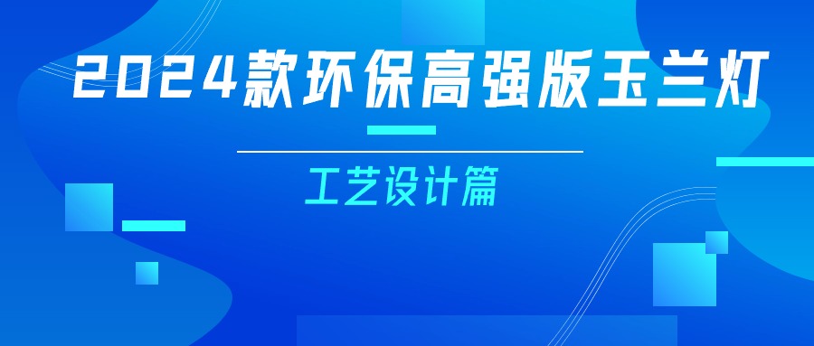 更輕、更強(qiáng)、更經(jīng)濟(jì)！一篇看懂2024款玉蘭燈（工藝設(shè)計(jì)篇）